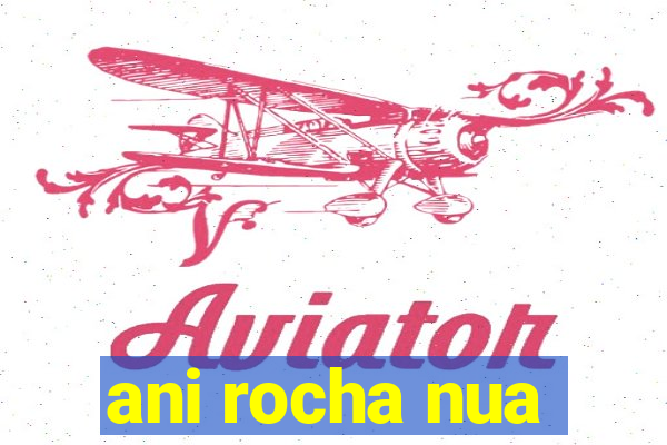 ani rocha nua